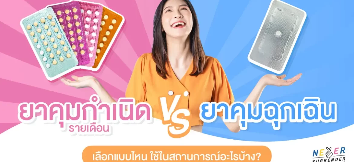 ยาคุมกําเนิดรายเดือน VS ยาคุมฉุกเฉิน เลือกแบบไหน ใช้ในสถานการณ์อะไรบ้าง?